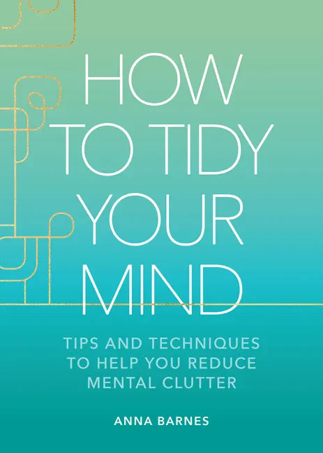 How to Tidy Your Mind: Tips and Techniques to Help You Reduce Mental Clutter - Hardcover