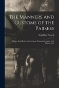 The Manners and Customs of the Parsees: a Paper Read Before the Liverpool Philomathic Society 13th March, 1861 - Paperback
