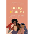 To My Sisters: How to Unlock the Life-Changing Power of Female Friendship - Hardcover