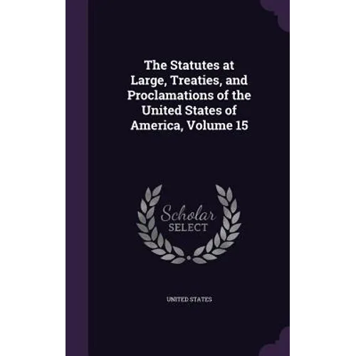 The Statutes at Large, Treaties, and Proclamations of the United States of America, Volume 15 - Hardcover