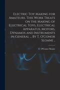 Electric Toy Making for Amateurs. This Work Treats on the Making of Electrical Toys, Electrical Apparatus, Motors, Dynamos and Instruments in General - Paperback