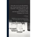 The Art of Glass-blowing, or, Plain Instructions for Making the Chemical and Philosophical Instruments Which Are Formed of Glass: Such as Barometers, - Hardcover