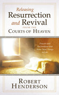 Releasing Resurrection and Revival from the Courts of Heaven: Prayers and Declarations that Raise Dead Things to Life - Hardcover