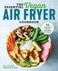 The Essential Vegan Air Fryer Cookbook: 75 Whole Food Recipes to Fry, Bake, and Roast - Paperback