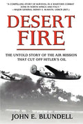 Desert Fire: The Untold Story of the Air Mission That Cut Off Hitler's Oil - Hardcover