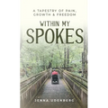 Within My Spokes: A Tapestry of Pain, Growth & Freedom - Paperback