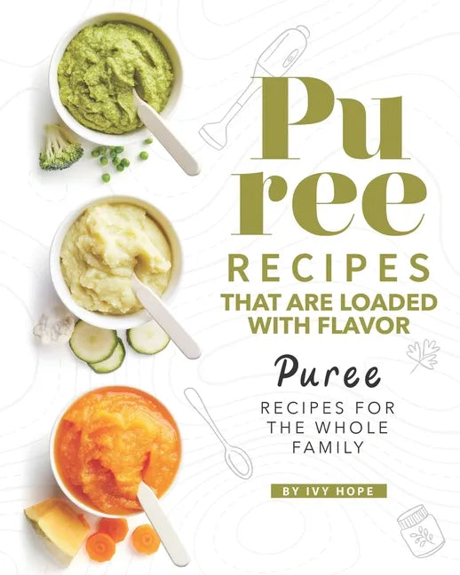Puree Recipes That are Loaded with Flavor: Puree Recipes for The Whole Family - Paperback