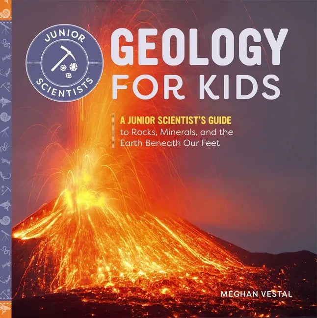 Geology for Kids: A Junior Scientist's Guide to Rocks, Minerals, and the Earth Beneath Our Feet - Paperback
