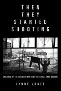 Then They Started Shooting: Children of the Bosnian War and the Adults They Become - Paperback