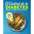 El Control de la Diabetes Guía y Libro de Cocina: Fáciles, Saludables y Deliciosas Recetas Para Diabéticos. - Paperback