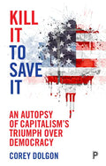 Kill It to Save It: An Autopsy of Capitalism's Triumph Over Democracy - Paperback