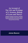 An Account Of The Life And Writings Of S. Irenæus, Bishop Of Lyons And Martyr; Intended To Illustrate The Doctrine, Discipline, Practices, And History - Paperback