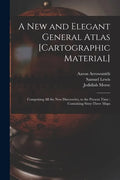 A New and Elegant General Atlas [cartographic Material]: Comprising All the New Discoveries, to the Present Time; Containing Sixty-three Maps - Paperback
