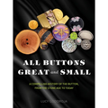 All Buttons Great and Small: A Compelling History of the Button, from the Stone Age to Today - Hardcover