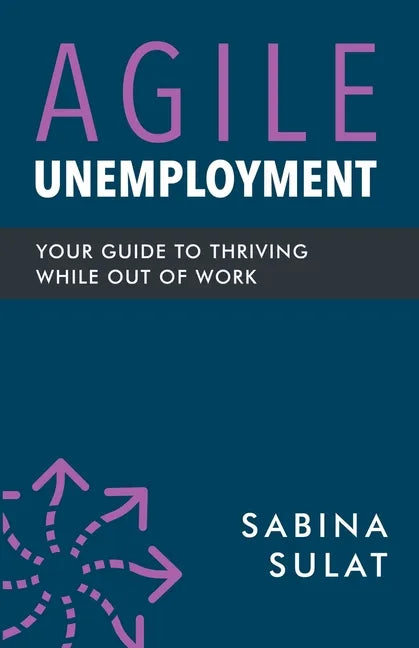 Agile Unemployment: Your Guide to Thriving While Out of Work - Paperback