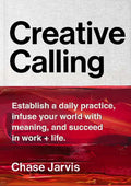 Creative Calling: Establish a Daily Practice, Infuse Your World with Meaning, and Succeed in Work + Life - Hardcover