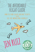 The Affordable Flight Guide: How to Find Cheap Airline Tickets and See the World on a Budget - Paperback