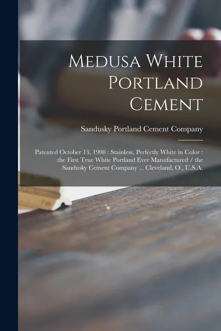 Medusa White Portland Cement: Patented October 13, 1908: Stainless, Perfectly White in Color: the First True White Portland Ever Manufactured / the - Paperback