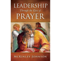 Leadership Through the Eyes of Prayer: A Biblical Examination Of Leaders Whose Prayers Moved Heaven And Earth On Their Behalf - Paperback
