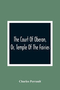 The Court Of Oberon, Or, Temple Of The Fairies: A Collection Of Tales Of Past Times; Originally Related By Mother Goose, Mother Bunch, And Others, Ada - Paperback