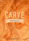 Carve: A Simple Guide to Whittling - Hardcover