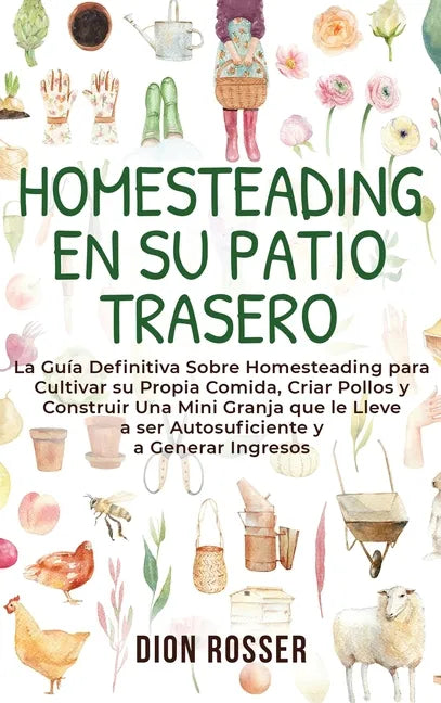 Homesteading en su patio trasero: La guía definitiva sobre homesteading para cultivar su propia comida, criar pollos y construir una mini granja que l - Hardcover