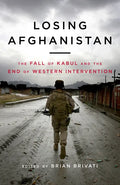 Losing Afghanistan: The Fall of Kabul and the End of Western Intervention - Hardcover