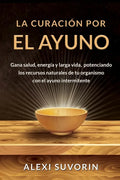 La Curación por el Ayuno: Gana salud, energía y larga vida, potenciando los recursos naturales de tu organismo con el ayuno intermitente. - Paperback