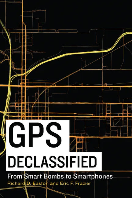 GPS Declassified: From Smart Bombs to Smartphones - Hardcover