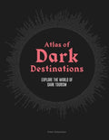 Atlas of Dark Destinations: Explore the World of Dark Tourism - Hardcover