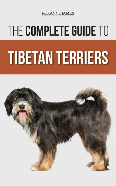 The Complete Guide to Tibetan Terriers: Locating, Selecting, Training, Feeding, Socializing, and Loving Your New Tibetan Terrier Puppy - Hardcover