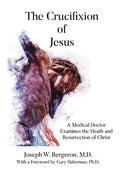 The Crucifixion of Jesus: A Medical Doctor Examines the Death and Resurrection of Christ - Hardcover