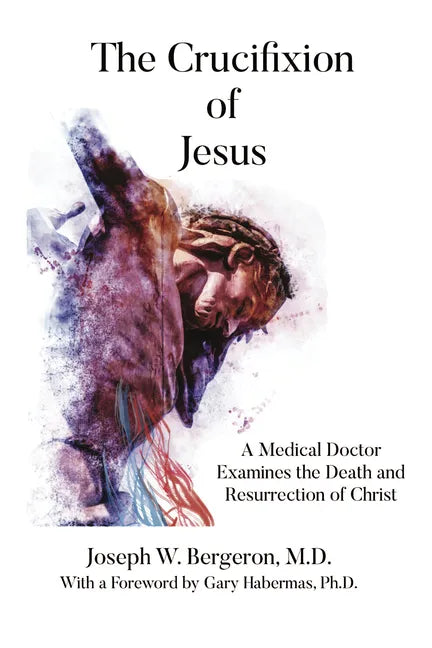 The Crucifixion of Jesus: A Medical Doctor Examines the Death and Resurrection of Christ - Paperback
