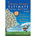 The Financial Advisor's Ultimate Stress Mastery Guide: 77 Proven Prescriptions to Build Your Resilience - Paperback