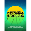 Designing Tomorrow: Strategic Design Tactics to Change Your Practice, Organisation, and Planetary Impact - Paperback