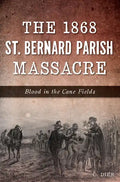 The 1868 St. Bernard Parish Massacre: Blood in the Cane Fields - Paperback