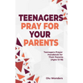 Teenagers Pray for your Parents: Teenagers Prayer Handbook for their Parents (Ages 13-18) - Paperback