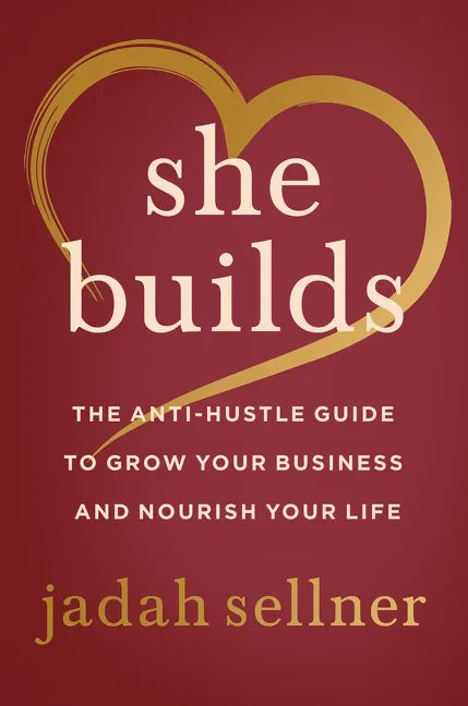 She Builds: The Anti-Hustle Guide to Grow Your Business and Nourish Your Life - Hardcover