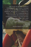 The Fate of Blood-thirsty Oppressors, and God's Tender Care of His Distressed People. A Sermon, Preached at Lexington, April 19, 1776. To Commemorate - Paperback
