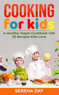 Cooking for Kids: A Healthy Vegan Cookbook With 25 Recipes Kids Love - Paperback