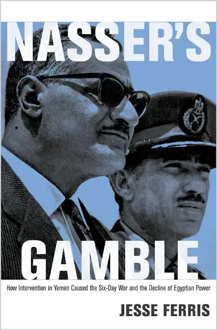 Nasser's Gamble: How Intervention in Yemen Caused the Six-Day War and the Decline of Egyptian Power - Paperback