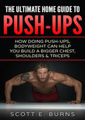 The Ultimate Home Guide To Push-Ups: How Doing Push-ups & Bodyweight Can Help You Build A Bigger Chest, Shoulders & Triceps - Paperback