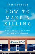 How to Make a Killing: Blood, Death and Dollars in American Medicine - Hardcover