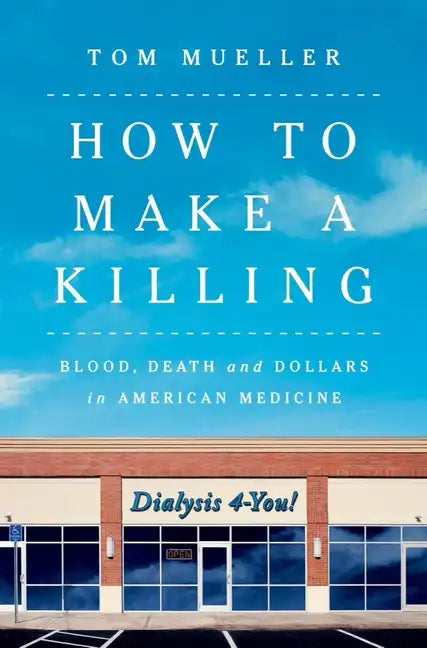 How to Make a Killing: Blood, Death and Dollars in American Medicine - Hardcover