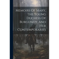 Memoirs Of Mary, The Young Duchess Of Burgundy, And Her Contemporaries - Paperback