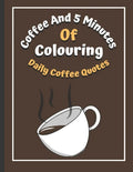 Coffee And 5 Minutes Of Colouring: Coloring Book Of Fun Coffee Quotes. (Cuss Word, Plus Bonus Coffee Self-Talk Journal) - Paperback