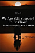 We Are Still Supposed To Be Slaves: -The Chronicles of Being Black in America - Paperback
