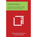 Word Building: Fifty Lessons, Combining Latin, Greek, and Anglo-Saxon Roots, Prefixes, and Suffixes (1892) - Paperback