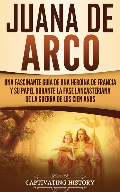 Juana de Arco: Una Fascinante Guía de una Heroína de Francia y su Papel Durante la Fase Lancasteriana de la Guerra de los Cien Años - Hardcover