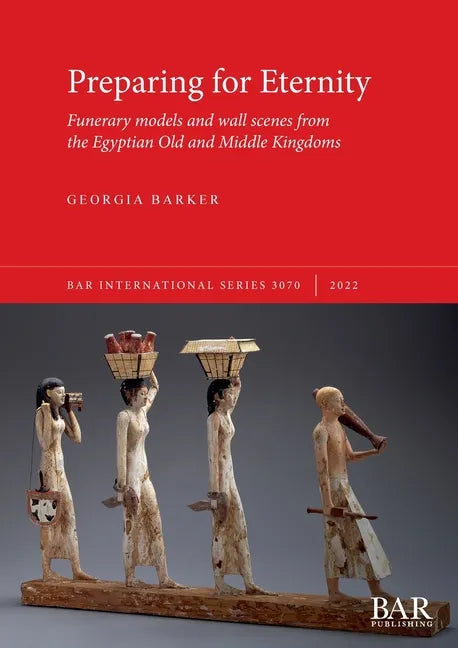 Preparing for Eternity: Funerary models and wall scenes from the Egyptian Old and Middle Kingdoms - Paperback